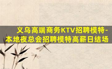 义乌高端商务KTV招聘模特-本地夜总会招聘模特高薪日结场